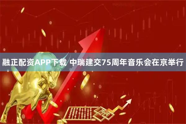 融正配资APP下载 中瑞建交75周年音乐会在京举行