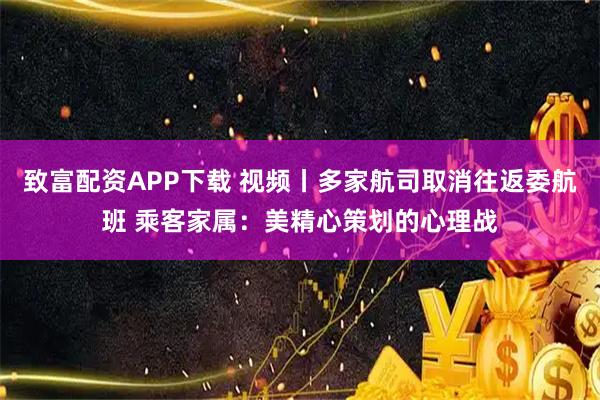 致富配资APP下载 视频丨多家航司取消往返委航班 乘客家属：美精心策划的心理战