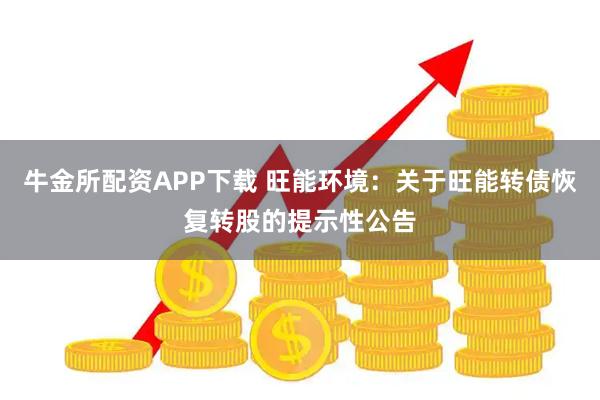 牛金所配资APP下载 旺能环境：关于旺能转债恢复转股的提示性公告