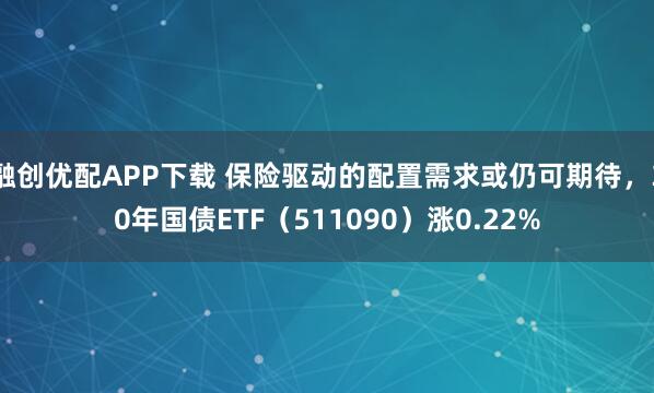 融创优配APP下载 保险驱动的配置需求或仍可期待，30年国债ETF（511090）涨0.22%