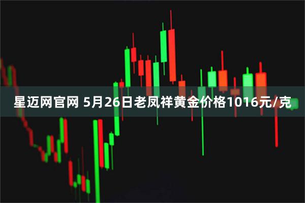 星迈网官网 5月26日老凤祥黄金价格1016元/克