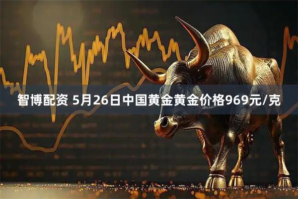 智博配资 5月26日中国黄金黄金价格969元/克