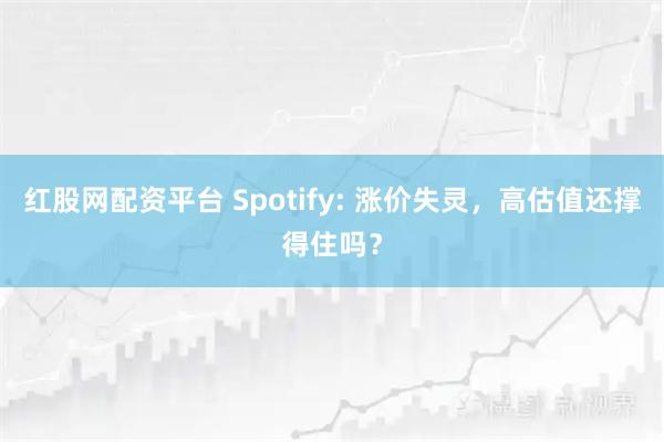 红股网配资平台 Spotify: 涨价失灵，高估值还撑得住吗？