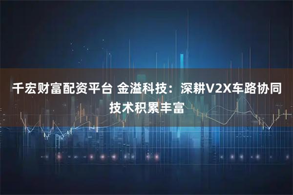 千宏财富配资平台 金溢科技：深耕V2X车路协同技术积累丰富