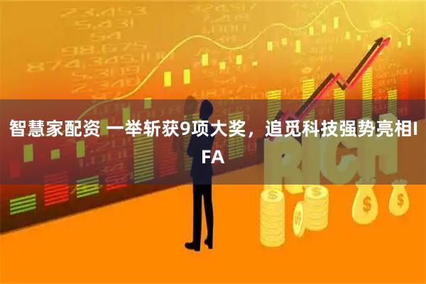 智慧家配资 一举斩获9项大奖，追觅科技强势亮相IFA